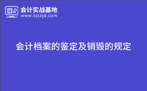 会计档案的鉴定及销毁的规定