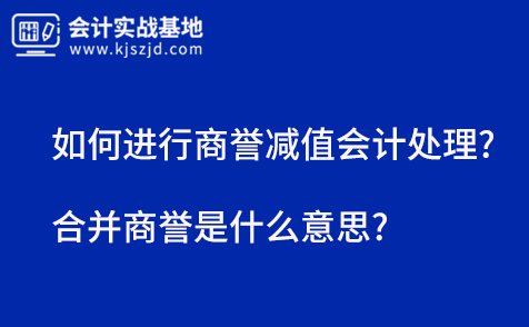 如何进行商誉减值会计处理?合并商誉是什么意思?