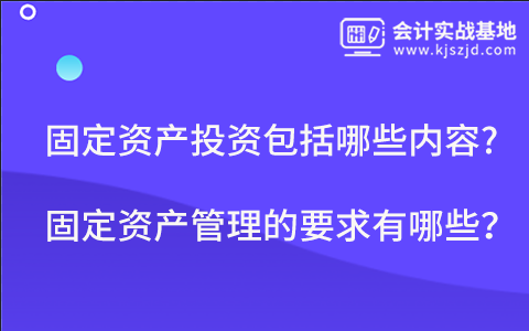 固定资产投资包括哪些内容?固定资产管理的要求有哪些？