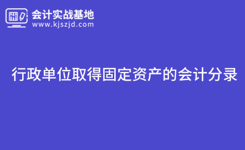 行政单位取得固定资产的会计分录