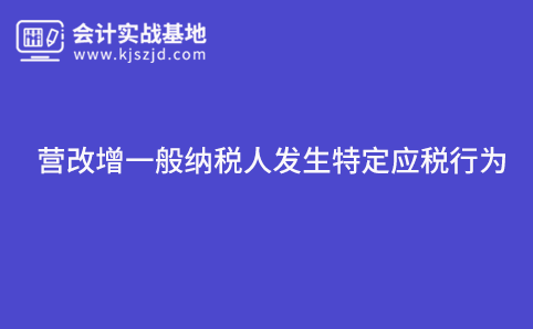 2020注会考试简易计税：营改增一般纳税人发生特定应税行为